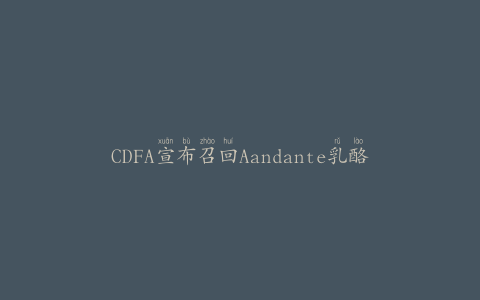 CDFA宣布召回Aandante乳酪