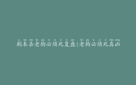 剧本杀老狗必须死复盘(老狗必须死真凶解析测评)