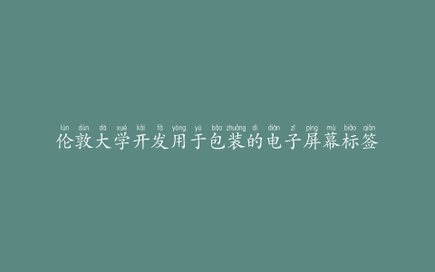 伦敦大学开发用于包装的电子屏幕标签