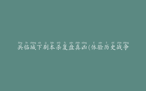 兵临城下剧本杀复盘真凶(体验历史战争的刺激与快感)