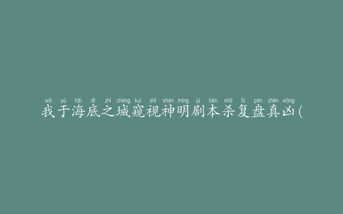 我于海底之城窥视神明剧本杀复盘真凶(探索神秘的海底世界)