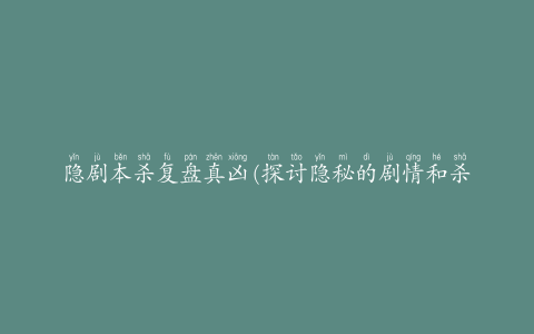 隐剧本杀复盘真凶(探讨隐秘的剧情和杀人游戏的玩法)