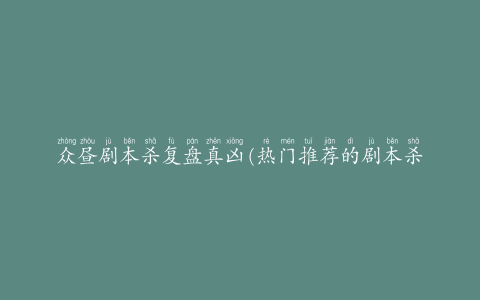 众昼剧本杀复盘真凶(热门推荐的剧本杀游戏平台)