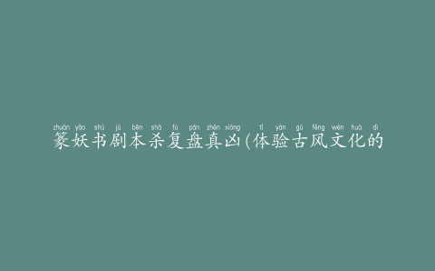 篆妖书剧本杀复盘真凶(体验古风文化的神秘游戏)