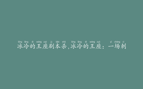 冰冷的王座剧本杀,冰冷的王座：一场刺激的剧本杀冒险