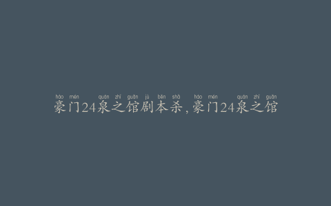 豪门24泉之馆剧本杀,豪门24泉之馆：一场激情与谋杀的交织